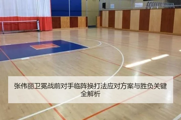 张伟丽卫冕战前对手临阵换打法应对方案与胜负关键全解析